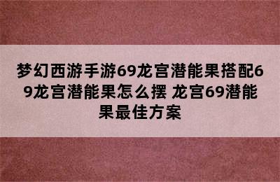 梦幻西游手游69龙宫潜能果搭配69龙宫潜能果怎么摆 龙宫69潜能果最佳方案